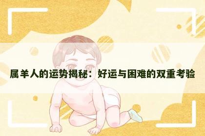 属羊人的运势揭秘：好运与困难的双重考验
