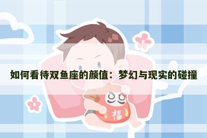 如何看待双鱼座的颜值：梦幻与现实的碰撞