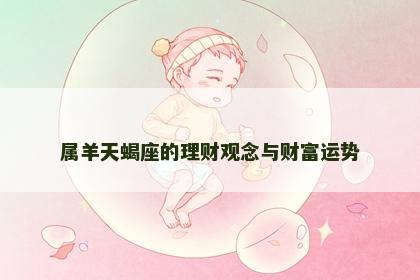 属羊天蝎座的理财观念与财富运势
