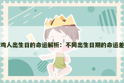 属鸡人出生日的命运解析：不同出生日期的命运差异