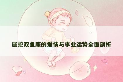 属蛇双鱼座的爱情与事业运势全面剖析