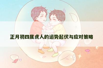 正月初四属虎人的运势起伏与应对策略