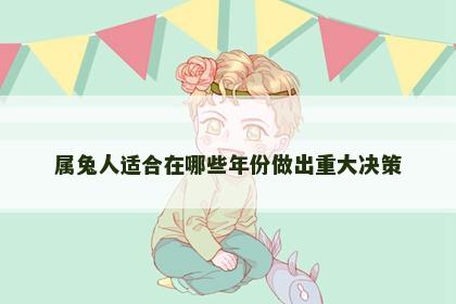 属兔人适合在哪些年份做出重大决策