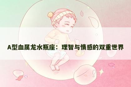 A型血属龙水瓶座：理智与情感的双重世界