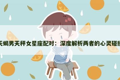 天蝎男天秤女星座配对：深度解析两者的心灵碰撞