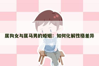 属狗女与属马男的婚姻：如何化解性格差异