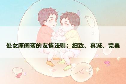 处女座闺蜜的友情法则：细致、真诚、完美