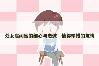 处女座闺蜜的细心与忠诚：值得珍惜的友情