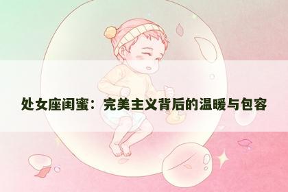 处女座闺蜜：完美主义背后的温暖与包容