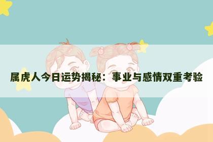 属虎人今日运势揭秘：事业与感情双重考验