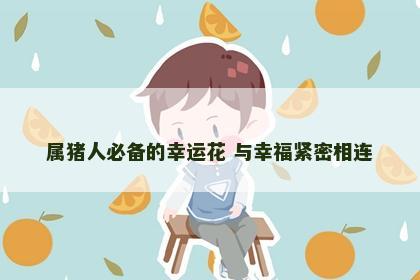 属猪人必备的幸运花 与幸福紧密相连