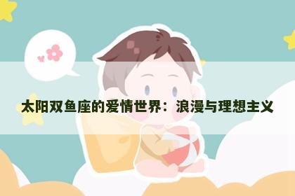 太阳双鱼座的爱情世界：浪漫与理想主义