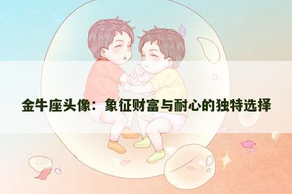 金牛座头像：象征财富与耐心的独特选择