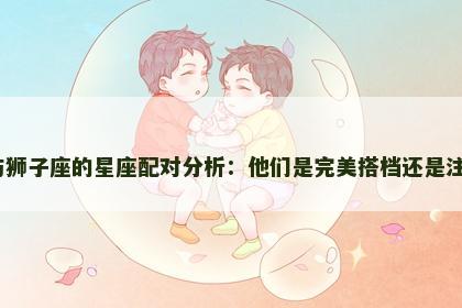 天秤座与狮子座的星座配对分析：他们是完美搭档还是注定冲突？