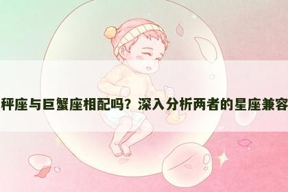 天秤座与巨蟹座相配吗？深入分析两者的星座兼容性