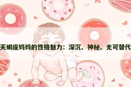天蝎座妈妈的性格魅力：深沉、神秘、无可替代