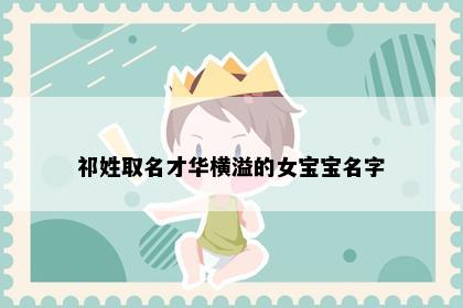 祁姓取名才华横溢的女宝宝名字