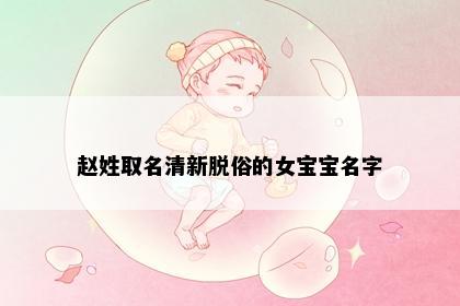 赵姓取名清新脱俗的女宝宝名字