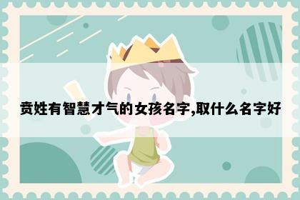 贲姓有智慧才气的女孩名字,取什么名字好