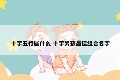 十字五行属什么 十字男孩最佳组合名字