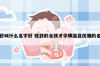 姓舒叫什么名字好 姓舒的女孩才华横溢且优雅的名字