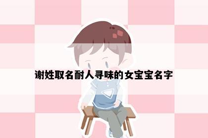 谢姓取名耐人寻味的女宝宝名字