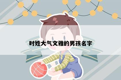 时姓大气文雅的男孩名字