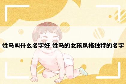 姓马叫什么名字好 姓马的女孩风格独特的名字