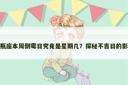 水瓶座本周倒霉日究竟是星期几？探秘不吉日的影响