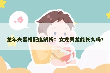 龙年夫妻相配度解析：女龙男龙能长久吗？