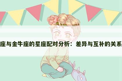 双子座与金牛座的星座配对分析：差异与互补的关系探索