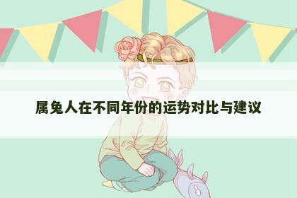 属兔人在不同年份的运势对比与建议
