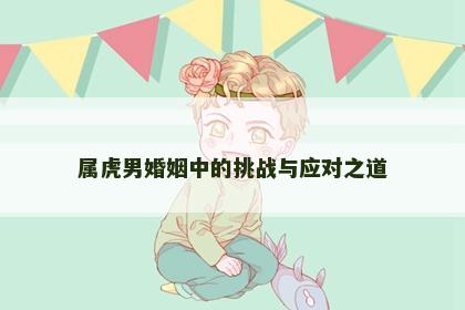 属虎男婚姻中的挑战与应对之道