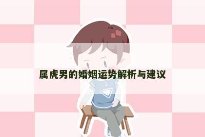 属虎男的婚姻运势解析与建议
