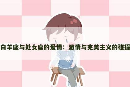 白羊座与处女座的爱情：激情与完美主义的碰撞