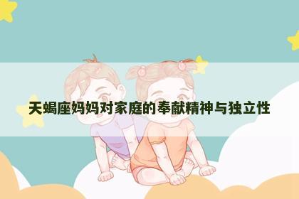 天蝎座妈妈对家庭的奉献精神与独立性
