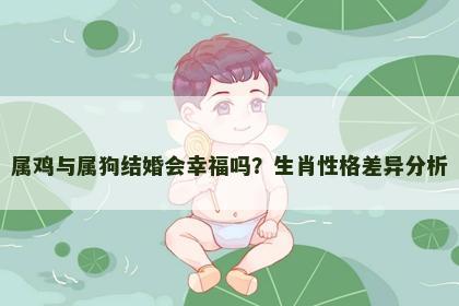 属鸡与属狗结婚会幸福吗？生肖性格差异分析