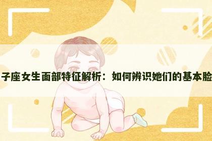 狮子座女生面部特征解析：如何辨识她们的基本脸型
