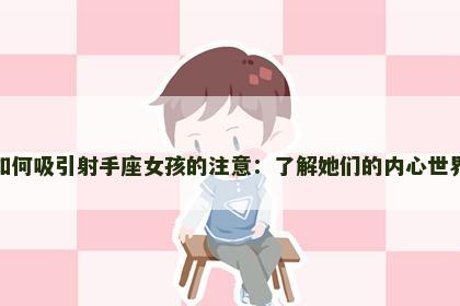 如何吸引射手座女孩的注意：了解她们的内心世界