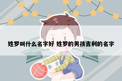 姓罗叫什么名字好 姓罗的男孩吉利的名字