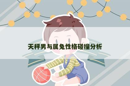 天秤男与属兔性格碰撞分析