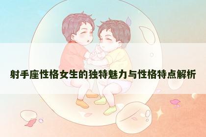 射手座性格女生的独特魅力与性格特点解析