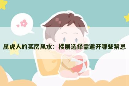 属虎人的买房风水：楼层选择需避开哪些禁忌