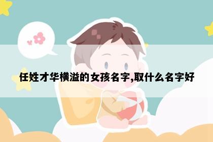 任姓才华横溢的女孩名字,取什么名字好