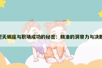 A型天蝎座与职场成功的秘密：精准的洞察力与决断力
