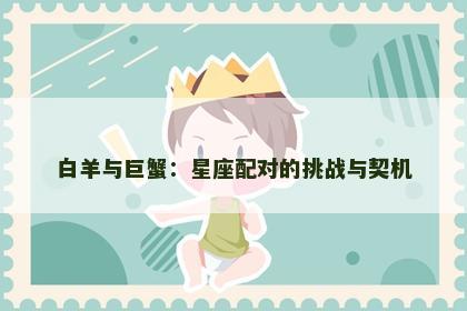白羊与巨蟹：星座配对的挑战与契机