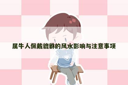 属牛人佩戴貔貅的风水影响与注意事项