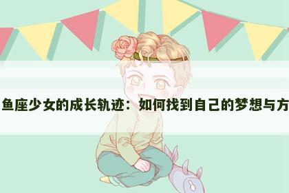 双鱼座少女的成长轨迹：如何找到自己的梦想与方向