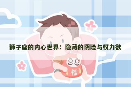 狮子座的内心世界：隐藏的阴险与权力欲