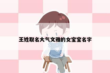 王姓取名大气文雅的女宝宝名字